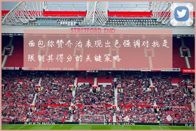 面包称赞乔治表现出色强调对抗是限制其得分的关键策略