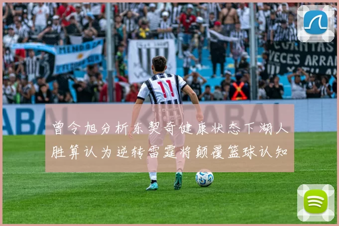 曾令旭分析东契奇健康状态下湖人胜算认为逆转雷霆将颠覆篮球认知