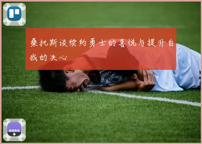 桑托斯谈续约勇士的喜悦与提升自我的决心