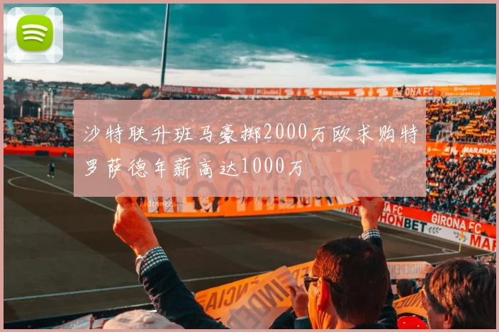 沙特联升班马豪掷2000万欧求购特罗萨德年薪高达1000万