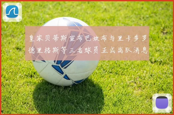 皇家贝蒂斯宣布巴坎布与里卡多罗德里格斯等三名球员正式离队消息