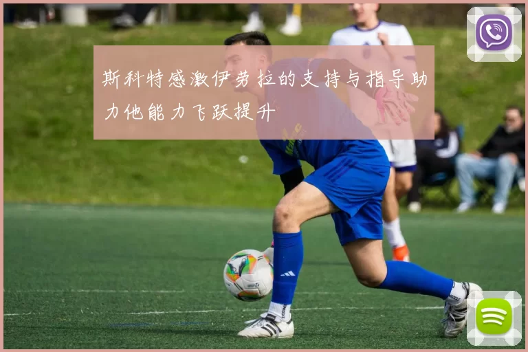 斯科特感激伊劳拉的支持与指导助力他能力飞跃提升
