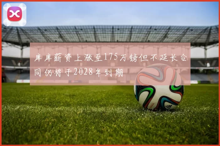 库库薪资上涨至175万镑但不延长合同仍将于2028年到期