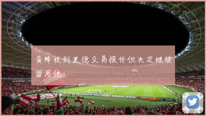 黄蜂收到里德交易报价但决定继续留用他