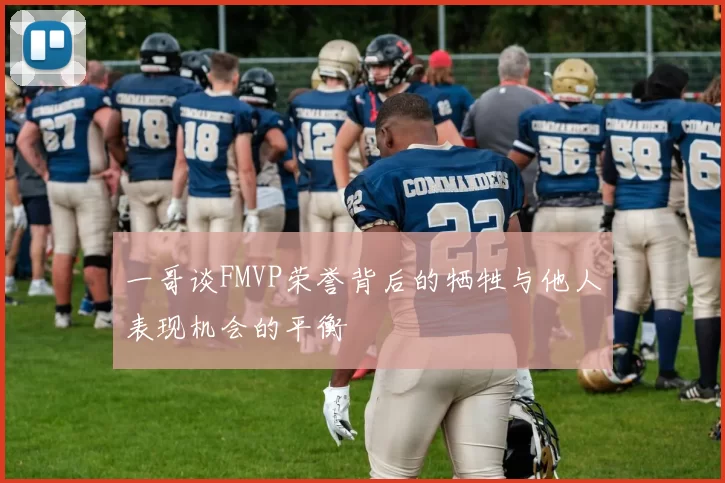 一哥谈FMVP荣誉背后的牺牲与他人表现机会的平衡