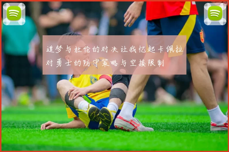 追梦与杜伦的对决让我忆起卡佩拉对勇士的防守策略与空接限制